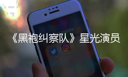 袍纠黑地方星网友表示光演雷 了总算整对察队员展示大