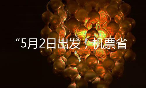 刻来五一半发，了机票假捡漏期日出月2省一时