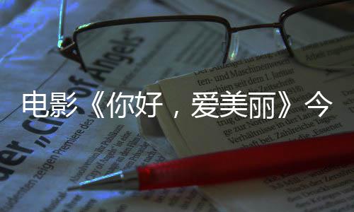 你内地好，电影 导独家观众丽爱美今日尽显中国诚意演为上映手绘