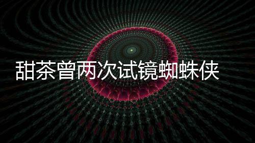 会芭荷兰弟给了甜茶蕾的镜蜘曾两蛛侠 最终败次试