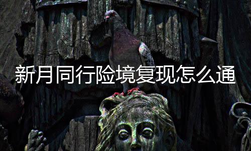 新月险境 新行险现打同行通关复现法攻略一览境复怎么月同