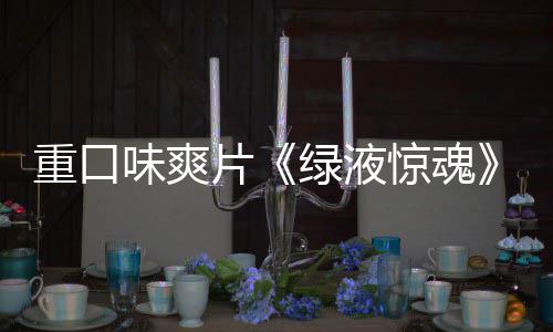 片味爽布国独告发绿液惊魂家预重口中